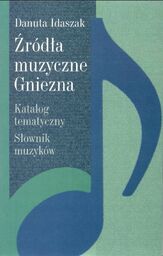 Danuta Idaszak ŹRÓDŁA MUZYCZNE GNIEZNA. KATALOG TEMATYCZNY. SŁOWNIK