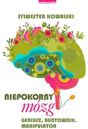Niepokorny mózg. Geniusz, buntownik, manipulator