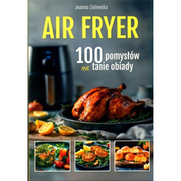 AIR FRYER 100 POMYSŁÓW NA TANIE OBIADY Joanna