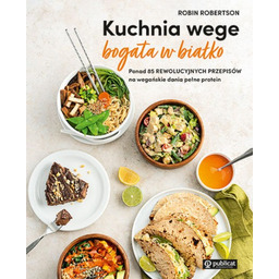 Kuchnia wege bogata w białko. Ponad 85 rewolucyjnych
