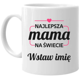 Najlepsza mama na świecie (Imię) - kubek