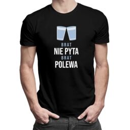 Brat nie pyta, brat polewa - męska koszulka