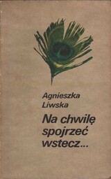 NA CHWILĘ SPOJRZEĆ WSTECZ Agnieszka Liwska