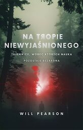 NA TROPIE NIEWYJAŚNIONEGO. TAJEMNICE, WOBEC KTÓRYCH NAUKA POZOSTAJE