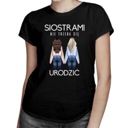 Siostrami nie trzeba się urodzić - damska koszulka