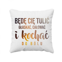Będę Cię tulić, głaskać, całować i kochać