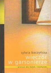 Sylwia Baczyńska WIECZÓR W GARSONIERZE. WIERSZE DLA MATEK