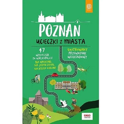 Poznań. Ucieczki z miasta. Przewodnik weekendowy