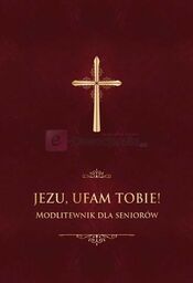 Jezu, ufam Tobie! Modlitewnik dla seniorów (oprawa bordowa)