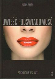 Robert Heath UWIEŚĆ PODŚWIADOMOŚĆ. PSYCHOLOGIA REKLAMY