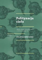 POLITYZACJA CIAŁA. MIĘDZY DYSKURSEM PUBLICZNYM A TEORIĄ SOCJOLOGICZNĄ