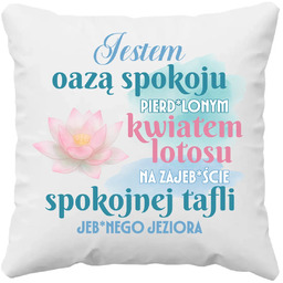 Jestem oazą spokoju, pierd*lonym kwiatem lotosu - poduszka