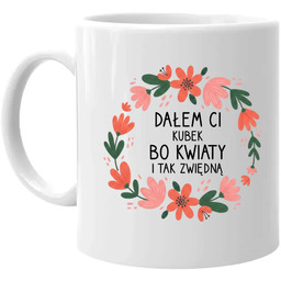 Dałem Ci kubek bo kwiaty i tak zwiędną