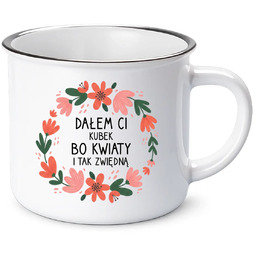 Dałem Ci kubek bo kwiaty i tak zwiędną