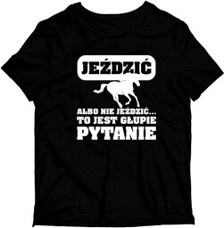 Koszulka Jeździć albo nie jeździć... to jest głupie