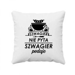 Szwagier nie pyta, szwagier podaje - poduszka