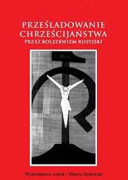 Prześladowanie chrześcijaństwa przez bolszewizm rosyjski.