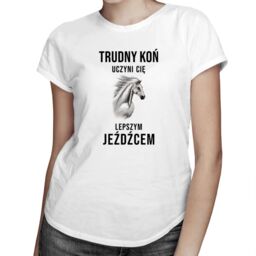 Trudny koń uczyni Cię lepszym jeźdźcem - damska