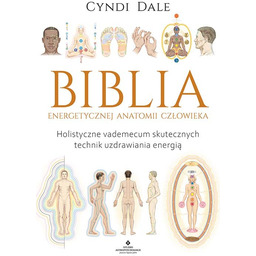Biblia energetycznej anatomii człowieka. Holistyczne vademecum skutecznych technik
