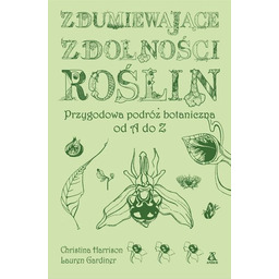 Zdumiewające zdolności roślin. Przygodowa podróż botaniczna od A