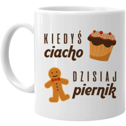 Kiedyś ciacho, dzisiaj piernik - kubek z nadrukiem