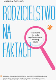Rodzicielstwo na faktach. Skuteczne metody wychowawcze według nauki