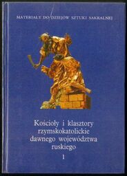 KOŚCIOŁY I KLASZTORY RZYMSKOKATOLICKIE DAWNEGO WOJEWÓDZTWA RUSKIEGO. TOM