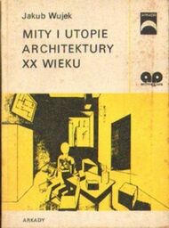 Jakub Wujek MITY I UTOPIE ARCHITEKTURY XX WIEKU