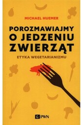 Porozmawiajmy o jedzeniu zwierząt Etyka wegetarianizmu