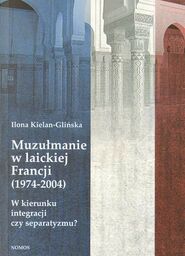 MUZUŁMANIE W LAICKIEJ FRANCJI (1974-2004). W KIERUNKU INTEGRACJI