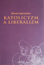 KATOLICYZM A LIBERALIZM. SZKIC Z FILOZOFII SPOŁECZNEJ Dorota