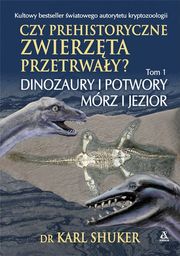 Czy prehistoryczne zwierzęta przetrwały? Tom 1. Dinozaury
