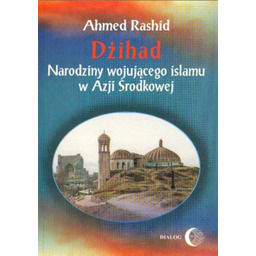 Ahmed Rashid DŻIHAD. NARODZINY WOJUJĄCEGO ISLAMU W AZJI