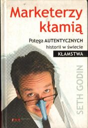 MARKETERZY KŁAMIĄ. POTĘGA AUTENTYCZNYCH HISTORII W ŚWIECIE KŁAMSTWA