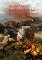 NA PŁONĄCEJ UKRAINIE. DZIEJE KOZACZYZNY 1648-1651 Władysław A