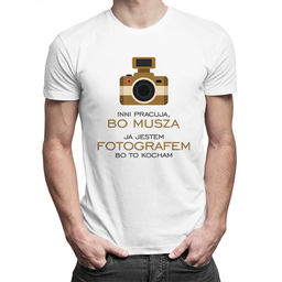 Inni pracują, bo muszą - ja jestem fotografem,