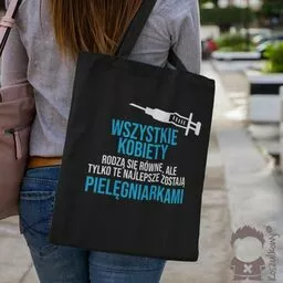 Wszystkie kobiety rodzą się równe ale tylko te najlepsze zostają pielęgniarkami torba z nadrukiem Wszystkie kobiety rodzą się równe ale tylko te najlepsze zostają pielęgniarkami torba z nadrukiem